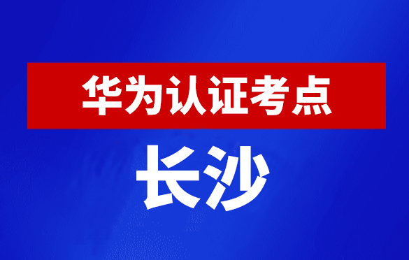 湖南长沙华为认证线下考试地点